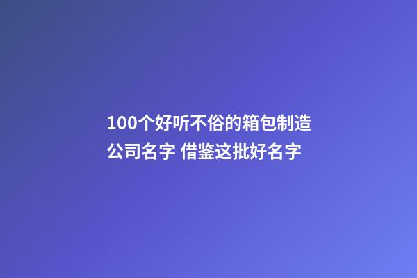 100个好听不俗的箱包制造公司名字 借鉴这批好名字-第1张-公司起名-玄机派